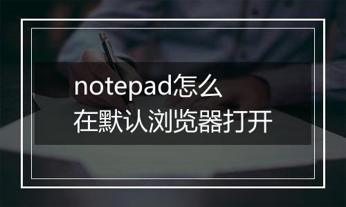 notepad怎么在默认浏览器打开