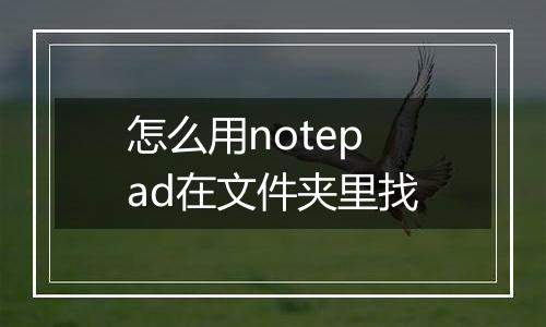 怎么用notepad在文件夹里找
