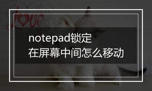 notepad锁定在屏幕中间怎么移动