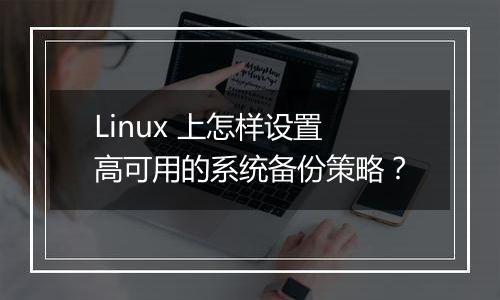 Linux 上怎样设置高可用的系统备份策略?