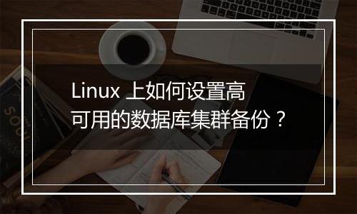 Linux 上如何设置高可用的数据库集群备份?