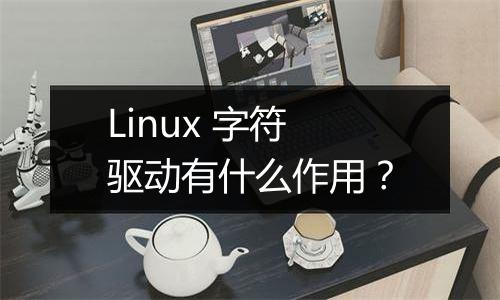Linux 字符驱动有什么作用？