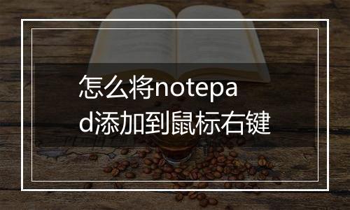 怎么将notepad添加到鼠标右键