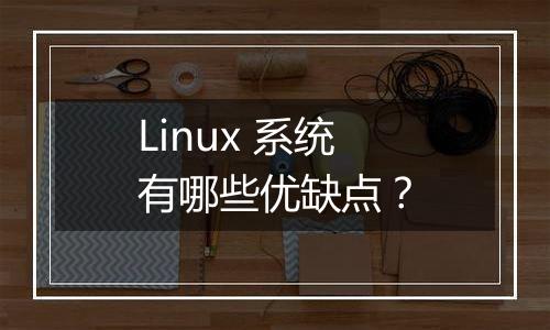 Linux 系统有哪些优缺点?