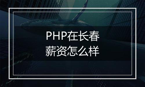 PHP在长春薪资怎么样