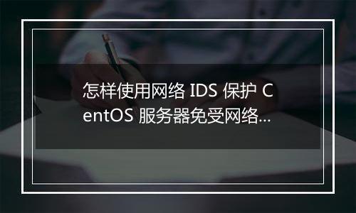 怎样使用网络 IDS 保护 CentOS 服务器免受网络攻击?