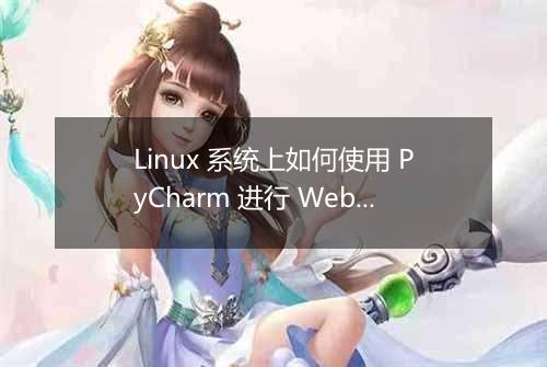 Linux 系统上如何使用 PyCharm 进行 Web 开发？