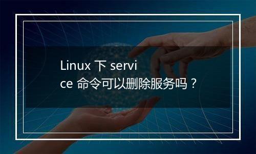 Linux 下 service 命令可以删除服务吗?