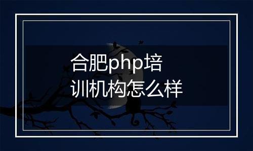 合肥php培训机构怎么样