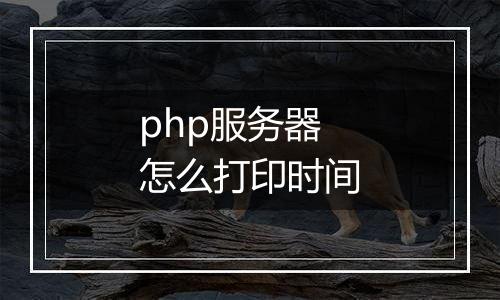 php服务器怎么打印时间
