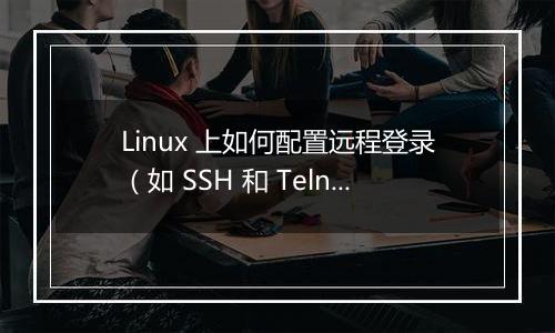 Linux 上如何配置远程登录(如 SSH 和 Telnet)?