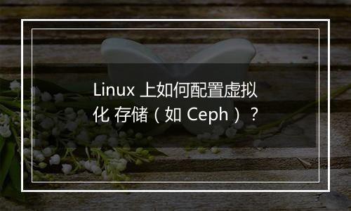 Linux 上如何配置虚拟化 存储(如 Ceph)?