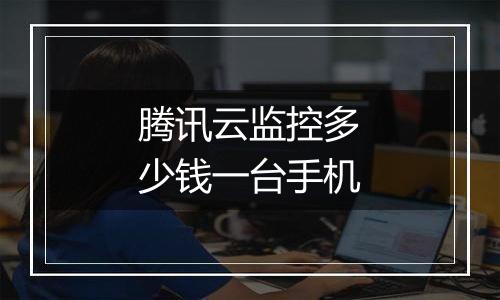 腾讯云监控多少钱一台手机