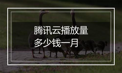 腾讯云播放量多少钱一月