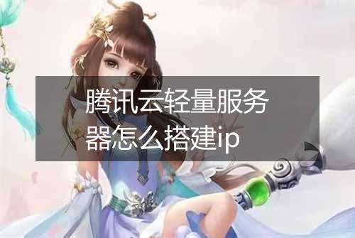腾讯云轻量服务器怎么搭建ip