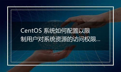 CentOS 系统如何配置以限制用户对系统资源的访问权限?