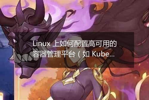 Linux 上如何配置高可用的容器管理平台(如 Kubernetes)?