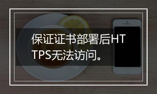 保证证书部署后HTTPS无法访问。
