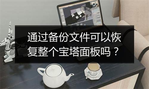 通过备份文件可以恢复整个宝塔面板吗？