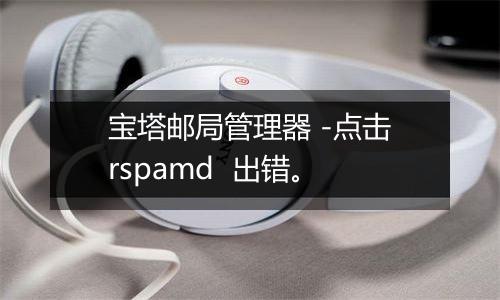 宝塔邮局管理器 -点击rspamd 出错。