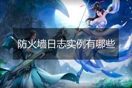 防火墙日志实例有哪些