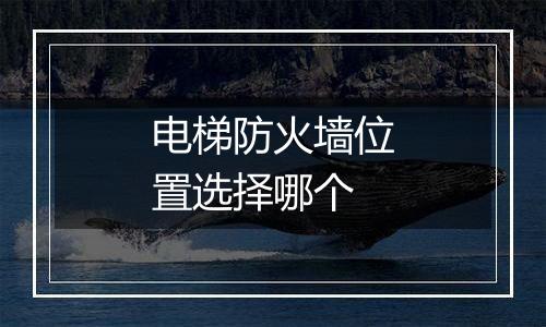 电梯防火墙位置选择哪个