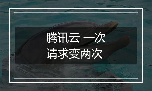 腾讯云 一次请求变两次