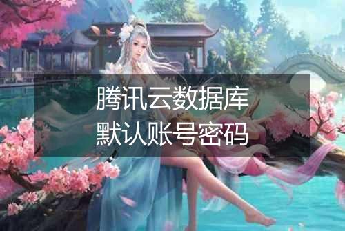 腾讯云数据库默认账号密码