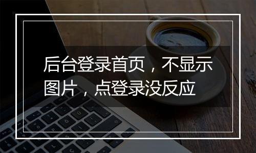 后台登录首页,不显示图片,点登录没反应