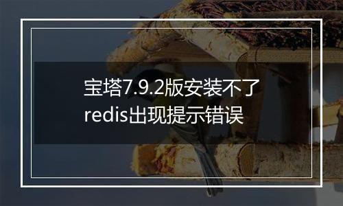 宝塔7.9.2版安装不了redis出现提示错误