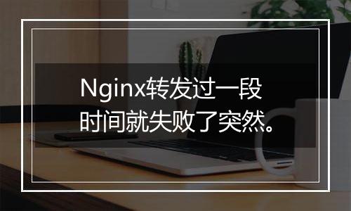 Nginx转发过一段时间就失败了突然。
