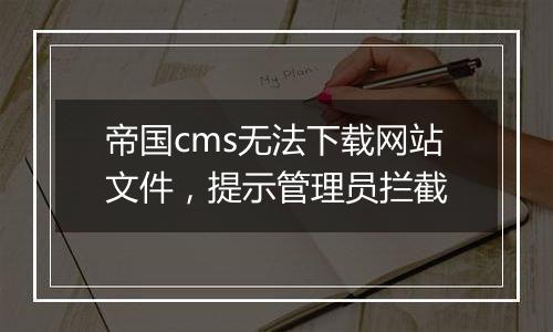 帝国cms无法下载网站文件,提示管理员拦截