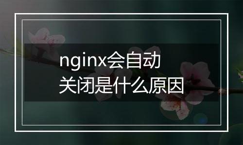 nginx会自动关闭是什么原因