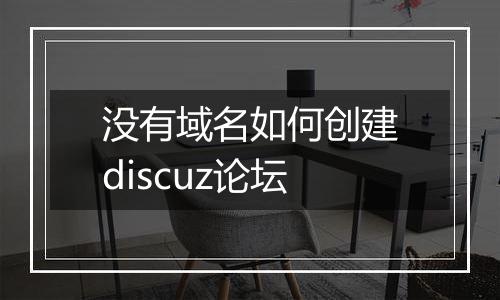 没有域名如何创建discuz论坛
