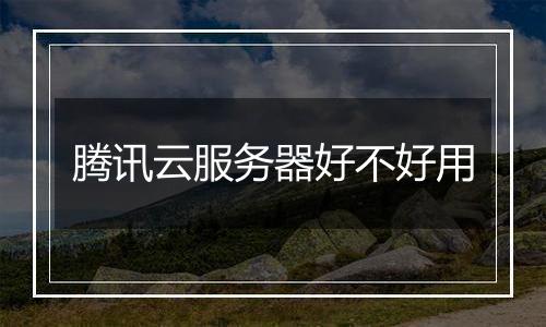 腾讯云服务器好不好用