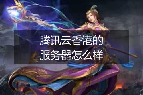 腾讯云香港的服务器怎么样