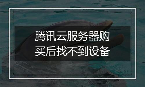 腾讯云服务器购买后找不到设备