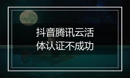 抖音腾讯云活体认证不成功
