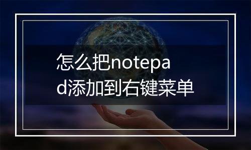 怎么把notepad添加到右键菜单