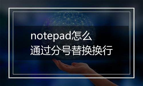 notepad怎么通过分号替换换行