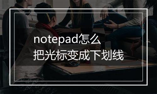 notepad怎么把光标变成下划线