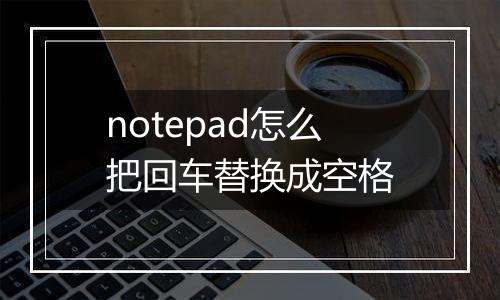 notepad怎么把回车替换成空格