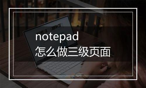 notepad怎么做三级页面