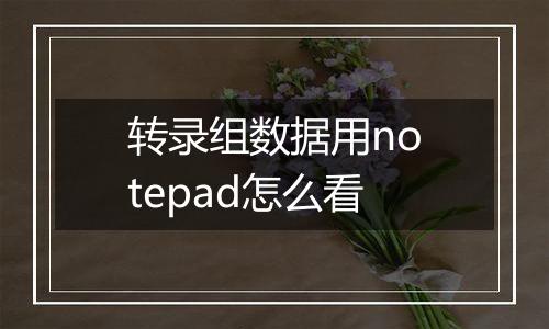 转录组数据用notepad怎么看