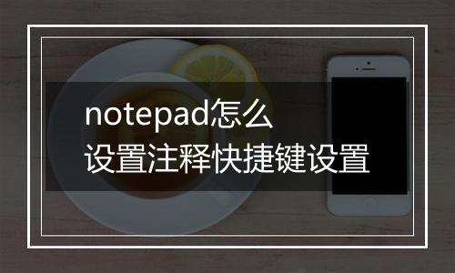 notepad怎么设置注释快捷键设置