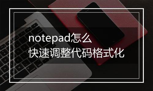 notepad怎么快速调整代码格式化