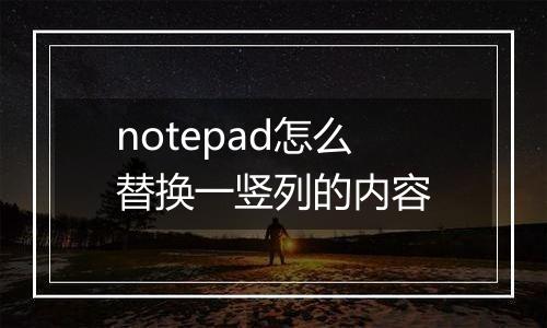 notepad怎么替换一竖列的内容