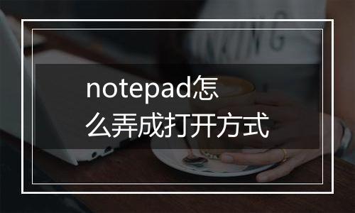 notepad怎么弄成打开方式