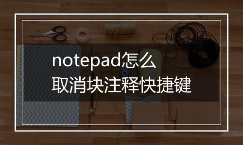 notepad怎么取消块注释快捷键