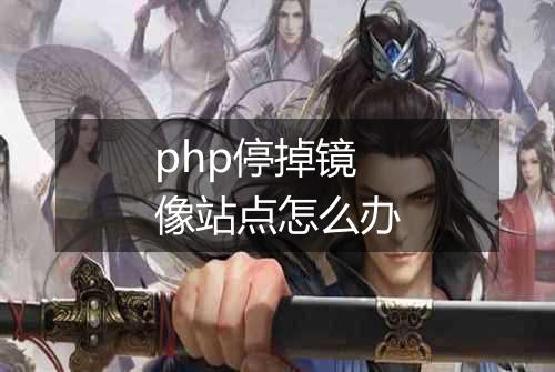 php停掉镜像站点怎么办